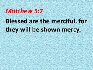 Matthew 5:7
Blessed are the merciful, for
they will be shown mercy.

 