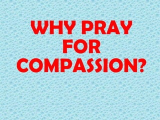 WHY PRAY
FOR
COMPASSION?

 