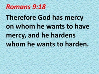 Romans 9:18
Therefore God has mercy
on whom he wants to have
mercy, and he hardens
whom he wants to harden.

 