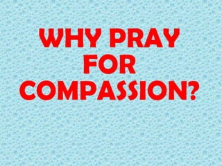 WHY PRAY
FOR
COMPASSION?

 