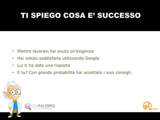TI SPIEGO COSA E’ SUCCESSO
• Mentre lavoravi hai avuto un’esigenza
• Hai voluto soddisfarla utilizzando Google
• Lui ti ha dato una risposta
• E tu? Con grande probabilità hai accettato i suoi consigli.
 