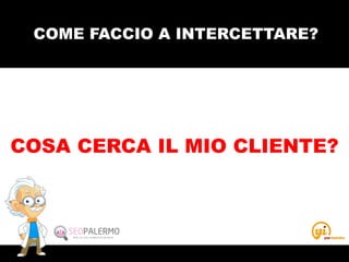 COME FACCIO A INTERCETTARE?
COSA CERCA IL MIO CLIENTE?
 