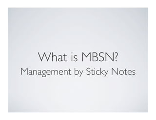 What is MBSN?	

Management by Sticky Notes	

 