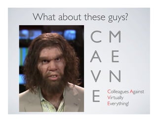 What about these guys?	

Colleagues Against
Virtually
Everything!	

 