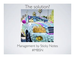 The solution?	

Management by Sticky Notes	

#MBSN	

 