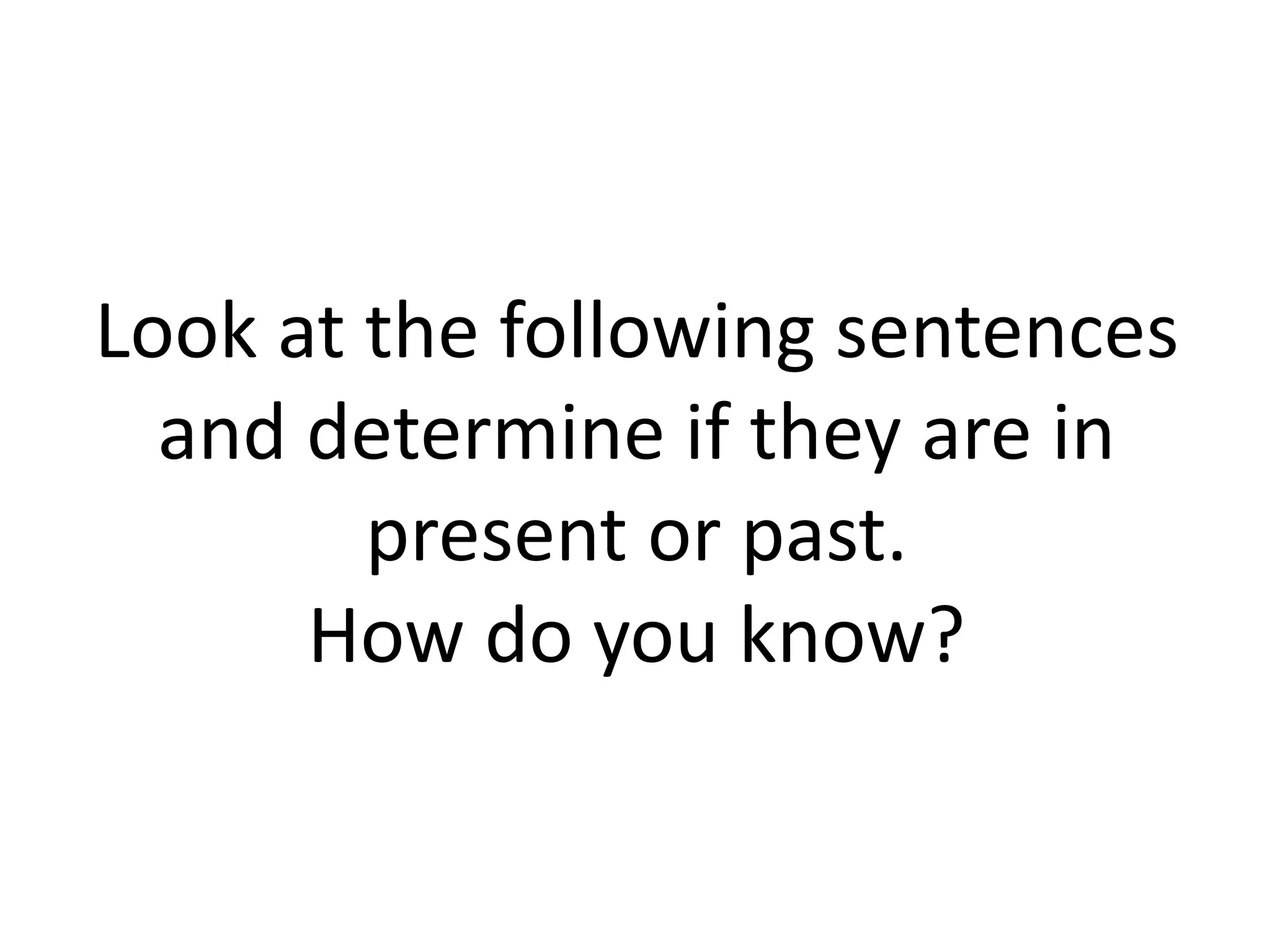 Look at the following sentences
and determine if they are in
present or past.
How do you know?
 