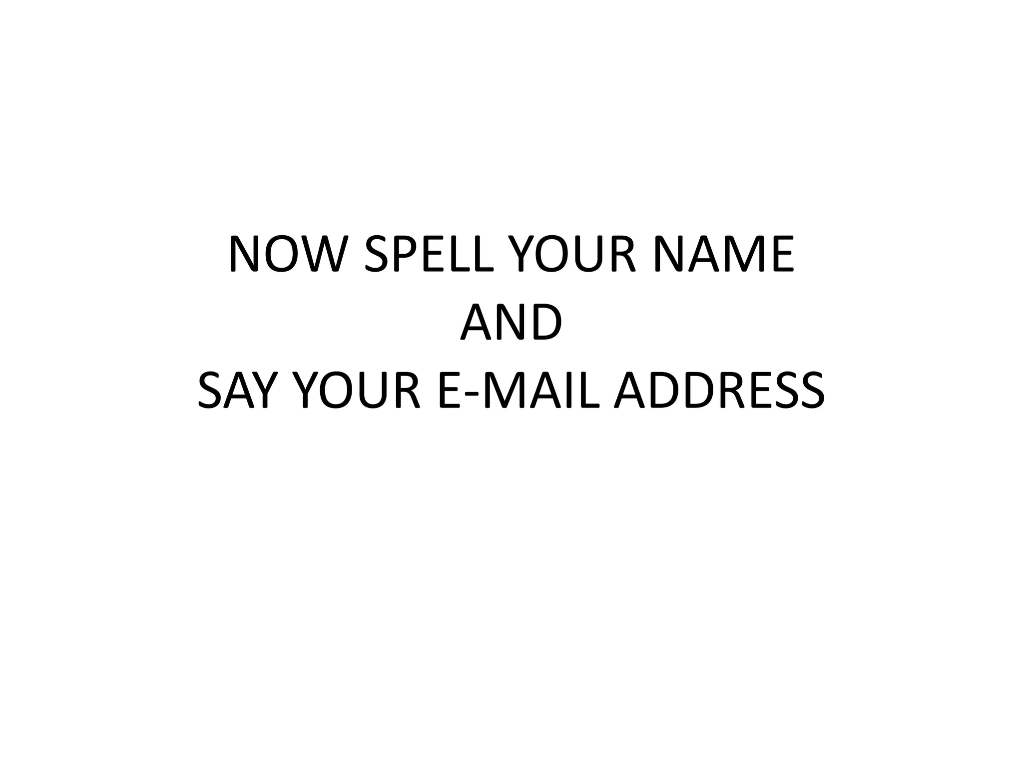 NOW SPELL YOUR NAME
AND
SAY YOUR E-MAIL ADDRESS
 