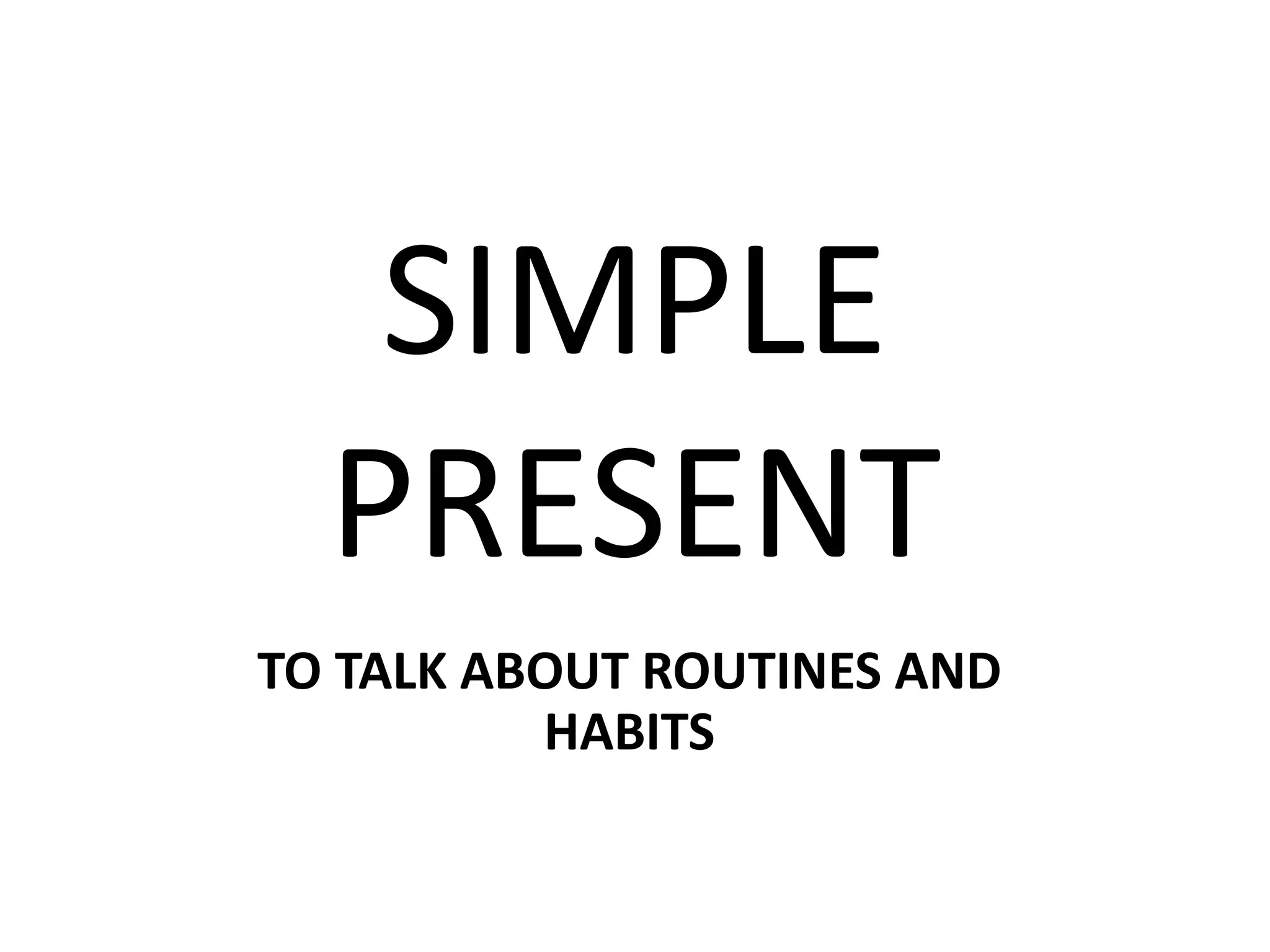SIMPLE
PRESENT
TO TALK ABOUT ROUTINES AND
HABITS
 