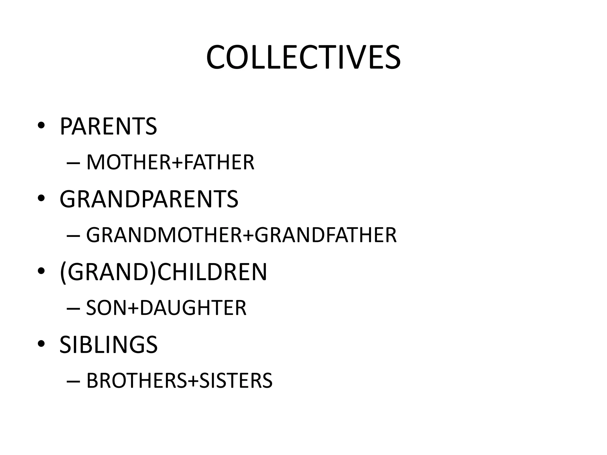 COLLECTIVES
• PARENTS
– MOTHER+FATHER
• GRANDPARENTS
– GRANDMOTHER+GRANDFATHER
• (GRAND)CHILDREN
– SON+DAUGHTER
• SIBLINGS
– BROTHERS+SISTERS
 