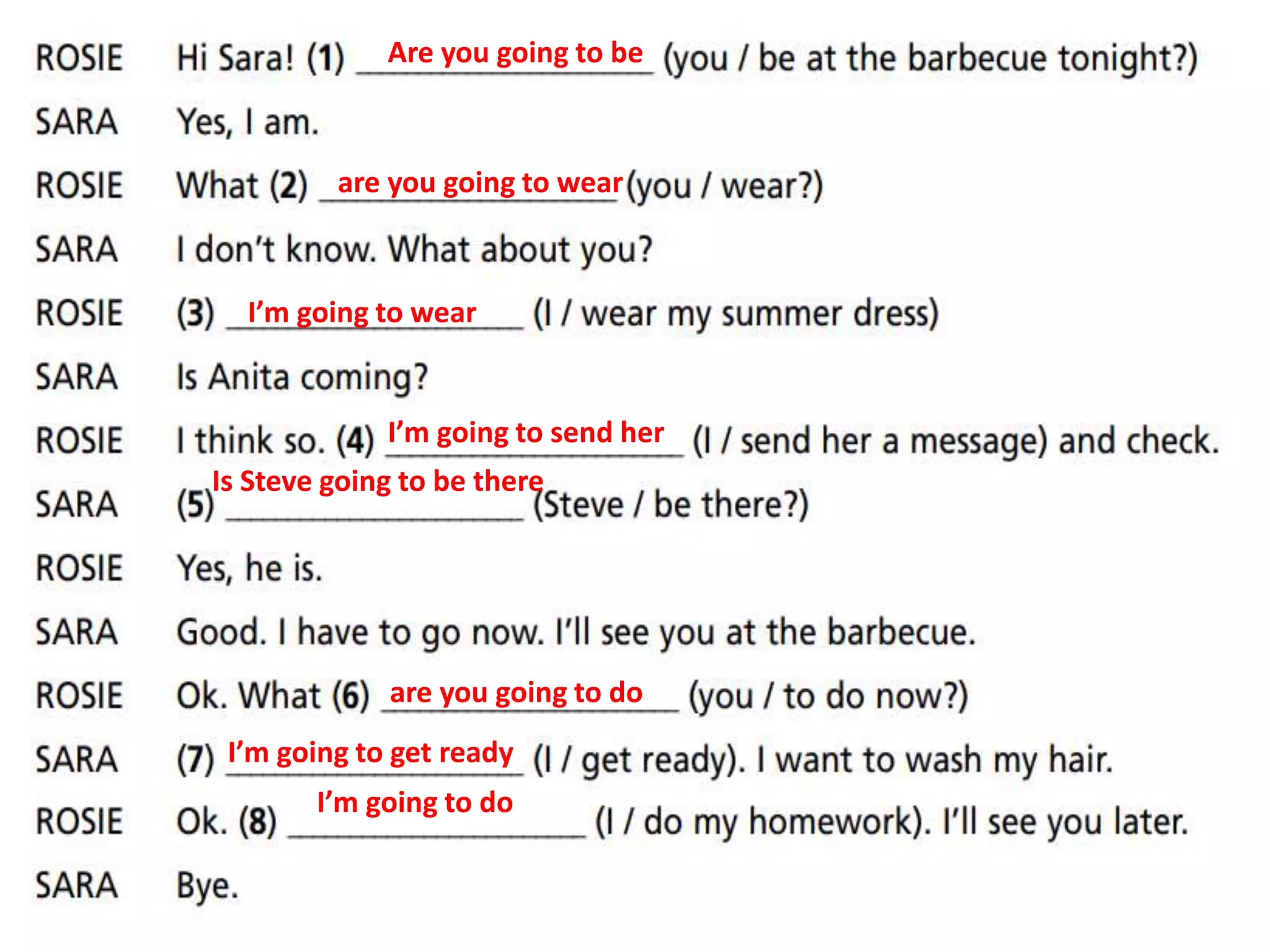 Are you going to be
are you going to wear
I’m going to wear
I’m going to send her
Is Steve going to be there
are you going to do
I’m going to get ready
I’m going to do
 