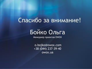Спасибо за внимание!
Бойко Ольга
Менеджер проектов OWOX
o.bojko@owox.com
+38 (044) 237-39-40
owox.ua
 