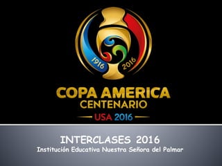 INTERCLASES 2016
Institución Educativa Nuestra Señora del Palmar
 