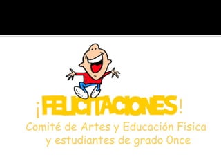 ¡ !
Comité de Artes y Educación Física
y estudiantes de grado 0nce
 
