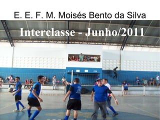 E. E. F. M. Moisés Bento da Silva Interclasse - Junho /2011 