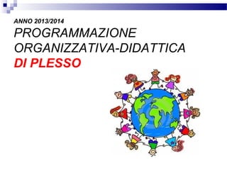ANNO 2013/2014

PROGRAMMAZIONE
ORGANIZZATIVA-DIDATTICA
DI PLESSO

 
