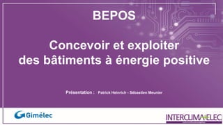 BEPOS
Concevoir et exploiter
des bâtiments à énergie positive
Présentation : Patrick Heinrich - Sébastien Meunier
 