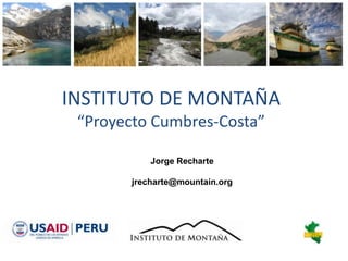 INSTITUTO DE MONTAÑA
 “Proyecto Cumbres-Costa”

           Jorge Recharte

       jrecharte@mountain.org
 
