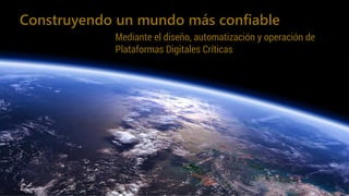 Construyendo un mundo más confiable
Mediante el diseño, automatización y operación de
Plataformas Digitales Críticas
 