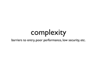 complexity
barriers to entry, poor performance, low security, etc.
 