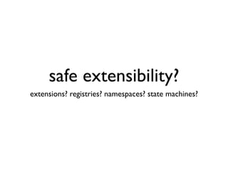 safe extensibility?
extensions? registries? namespaces? state machines?
 