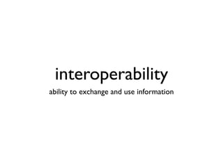 interoperability
ability to exchange and use information
 