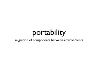 portability
migration of components between environments
 