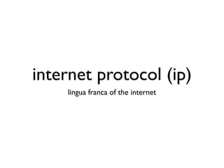 internet protocol (ip)
    lingua franca of the internet
 