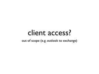 client access?
out of scope (e.g. outlook to exchange)
 