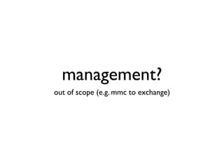 management?
out of scope (e.g. mmc to exchange)
 