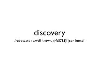 discovery
/robots.txt » /.well-known/ (rfc5785)? json-home?
 