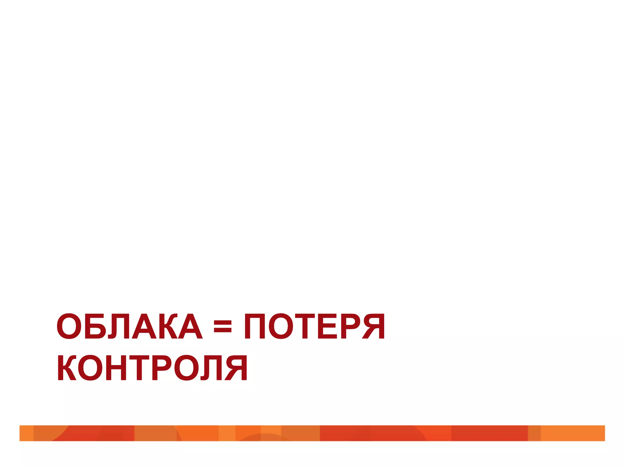 ОБЛАКА = ПОТЕРЯ
КОНТРОЛЯ
 