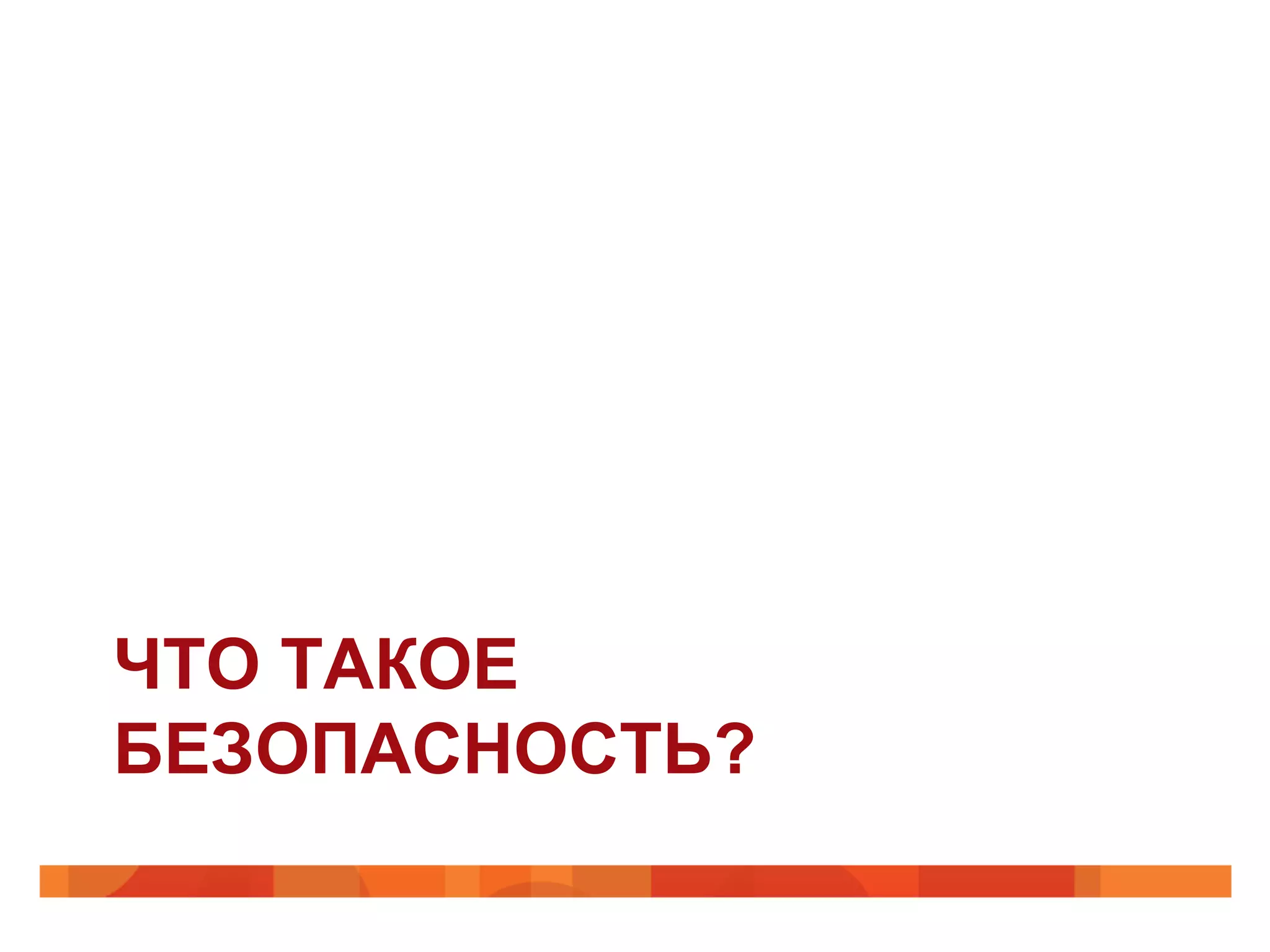 ЧТО ТАКОЕ
БЕЗОПАСНОСТЬ?
 