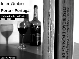 Intercâmbio Porto - Portugal Universidade do Porto 2008 - 2009 João A. Pereira 