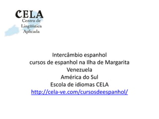 Intercâmbio espanhol
cursos de espanhol na Ilha de Margarita
Venezuela
América do Sul
Escola de idiomas CELA
http://cela-ve.com/cursosdeespanhol/
 