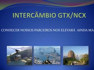 INTERCÂMBIO GTX/NCX CONHECER NOSSOS PARCEIROS NOS ELEVARÁ  AINDA MAIS  