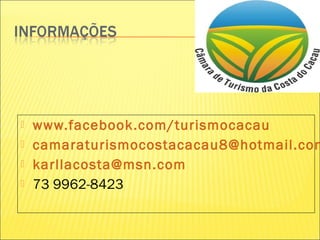  www.facebook.com/turismocacau
 camaraturismocostacacau8@hotmail.com
 karllacosta@msn.com
 73 9962-8423
 
