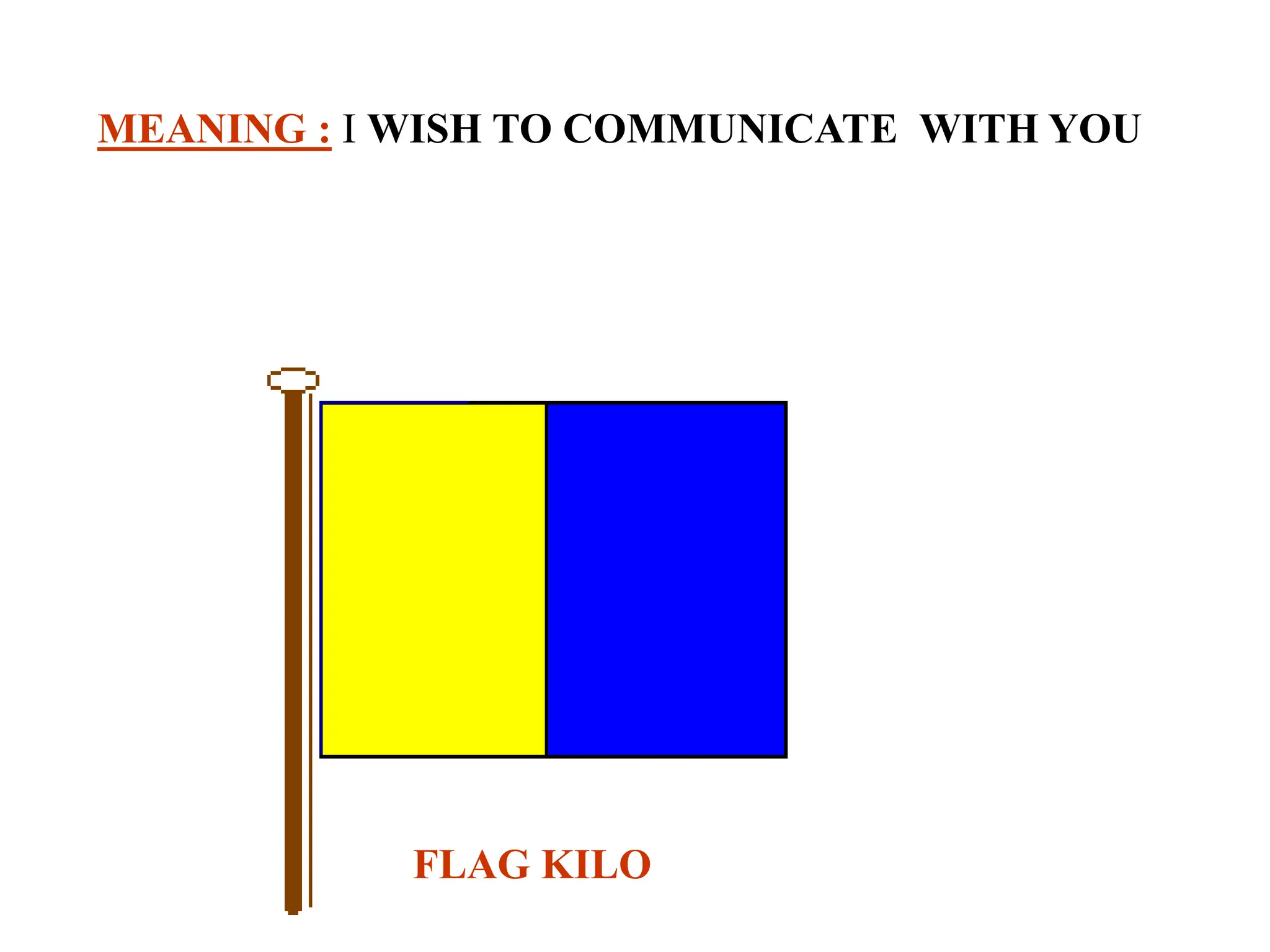 MEANING : I WISH TO COMMUNICATE WITH YOU
FLAG KILO
 