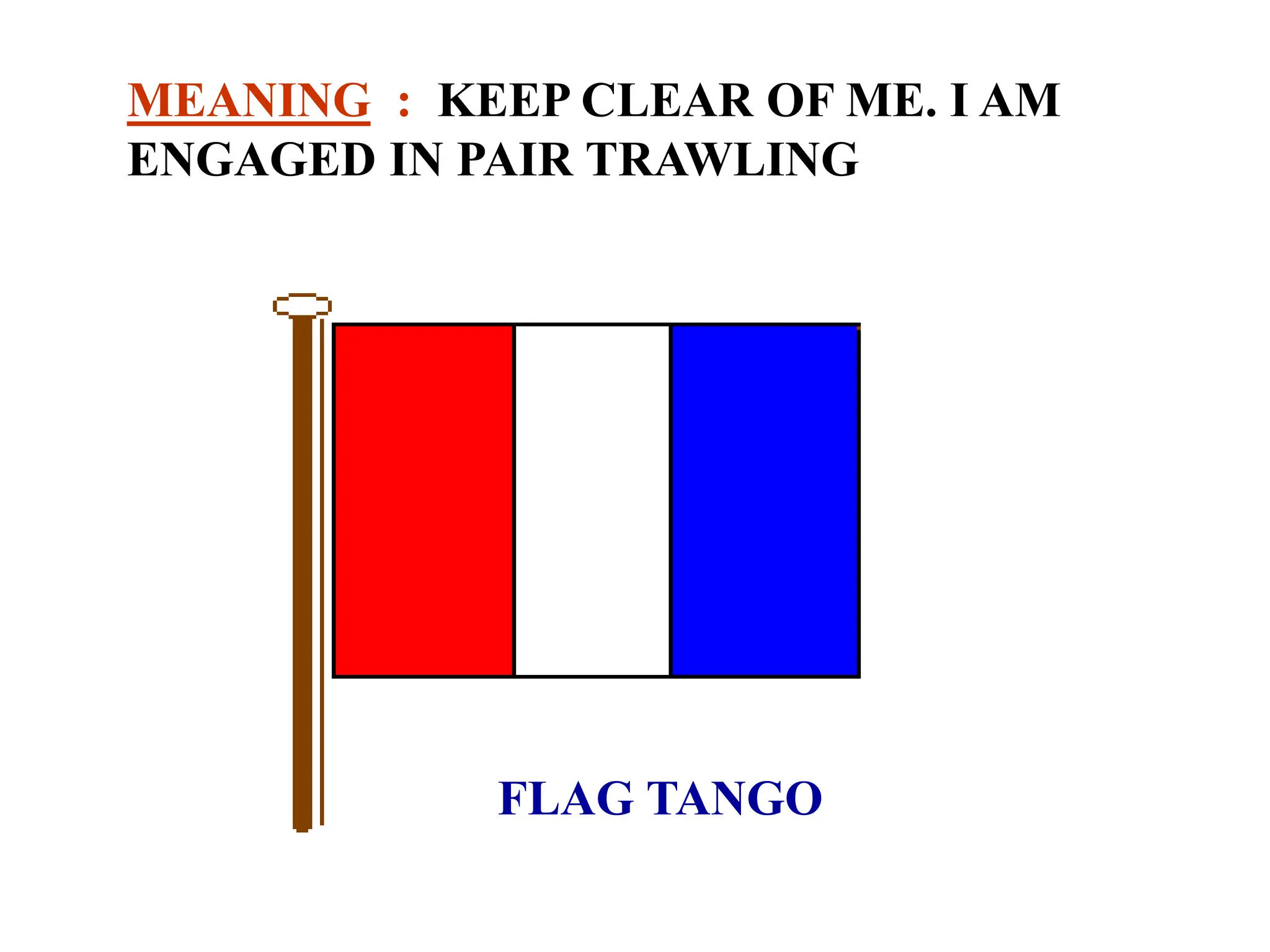 FLAG TANGO
MEANING : KEEP CLEAR OF ME. I AM
ENGAGED IN PAIR TRAWLING
 