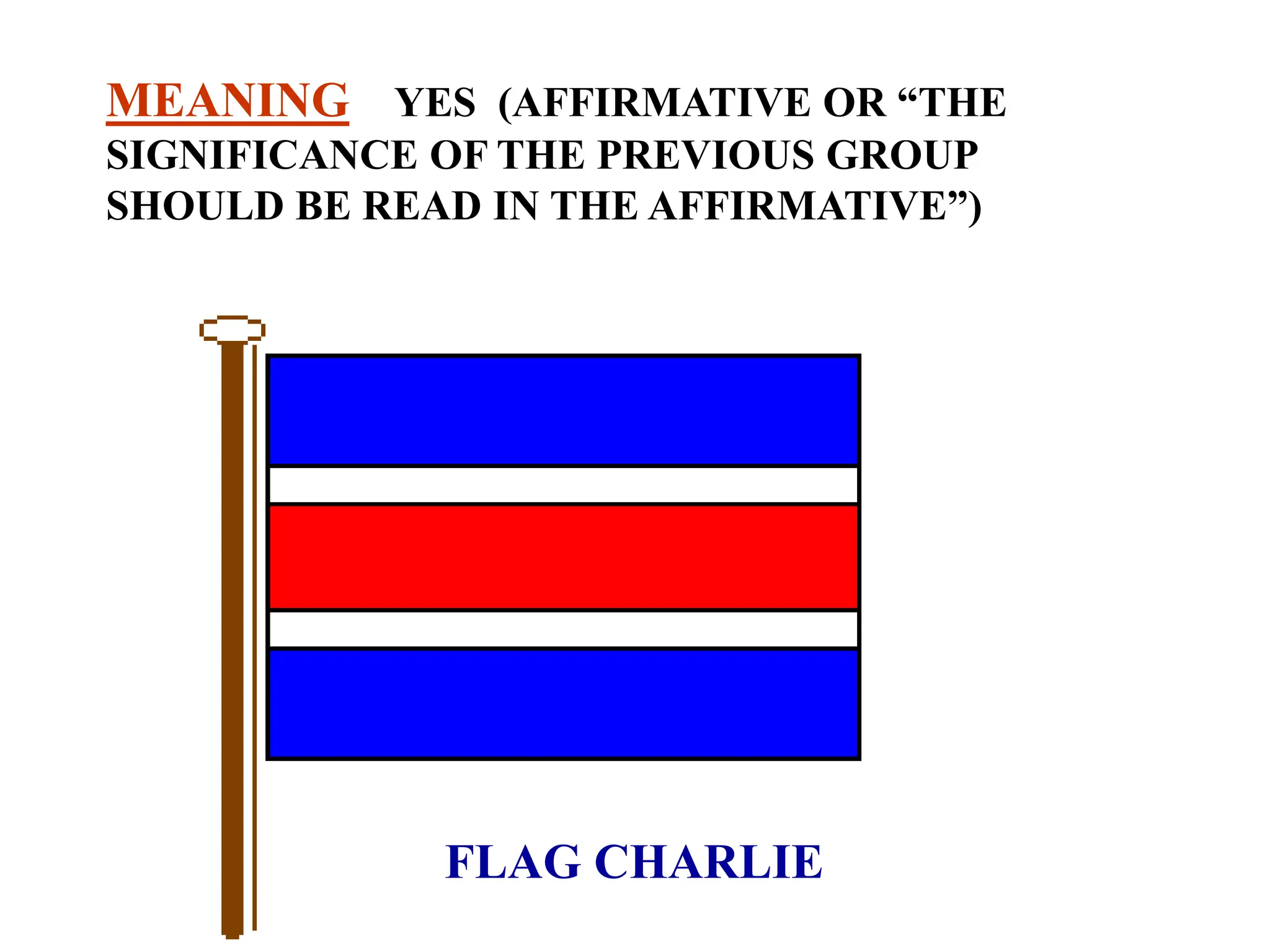 FLAG CHARLIE
MEANING YES (AFFIRMATIVE OR “THE
SIGNIFICANCE OF THE PREVIOUS GROUP
SHOULD BE READ IN THE AFFIRMATIVE”)
 