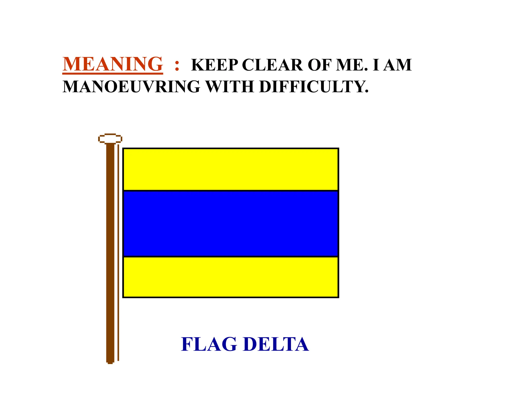 FLAG DELTA
MEANING : KEEP CLEAR OF ME. I AM
MANOEUVRING WITH DIFFICULTY.
 
