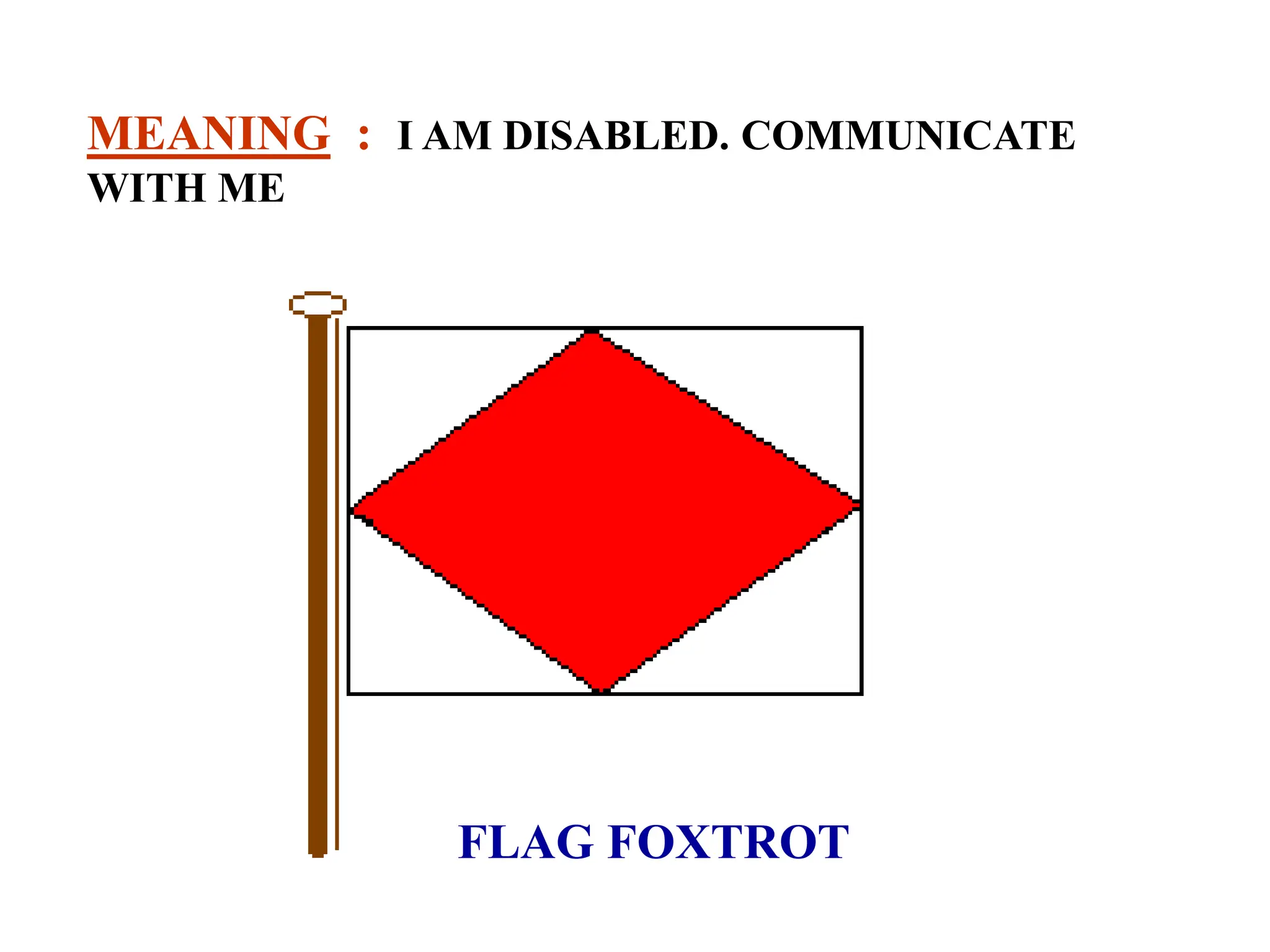 FLAG FOXTROT
MEANING : I AM DISABLED. COMMUNICATE
WITH ME
 