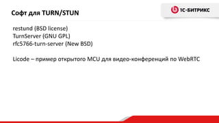 Софт для TURN/STUN
restund (BSD license)
TurnServer (GNU GPL)
rfc5766-turn-server (New BSD)
Licode – пример открытого MCU для видео-конференций по WebRTC
 