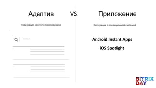 Android Instant Apps
iOS Spotlight
Индексация контента поисковиками Интеграция с операционной системой
Поиск
VSАдаптив Приложение
 