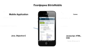 Платформа BitrixMobile
Cordova
trixMobile Native
Mobile Application
Java, Objective-C
BitrixMobile JS
Контент
Javascript, HTML,
CSS
Сервер
Вызов JS-функции AВызов нативной функции A
 