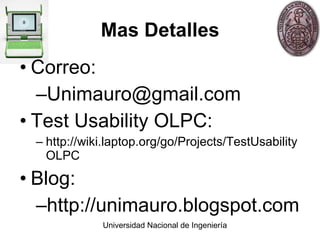 Mas Detalles Correo: [email_address] Test Usability OLPC: http://wiki.laptop.org/go/Projects/TestUsabilityOLPC Blog: http://unimauro.blogspot.com 