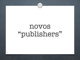 novos
“publishers”
 