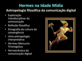 Hermes na Idade MídiaAntropologia filosófica da comunicação digitalExploração interdisciplinar da comunicaçãoReflexão filosóficaEtnografia da cultura da convergênciaUma antropologia interpretativaHermes-Mercurio-TrismegistusHermenêutica da comunicação digital