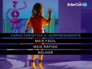 CARACTERÍSTICA 3: SURPREENDENTE
MAIS FÁCIL
MAIS RÁPIDO
MELHOR
 
