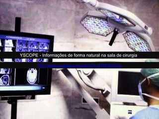 YSCOPE - Informações de forma natural na sala de cirurgia
http://www.youtube.com/watch?v=91F6zErnCrs
 