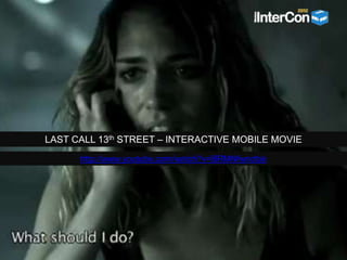 LAST CALL 13th STREET – INTERACTIVE MOBILE MOVIE
http://www.youtube.com/watch?v=BRMNfwndtok
 